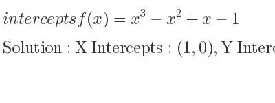 The intercepts of f(x)=x^3-x^2+x-1 is X Intercepts: (1,0),Y Intercepts: (0,-1)